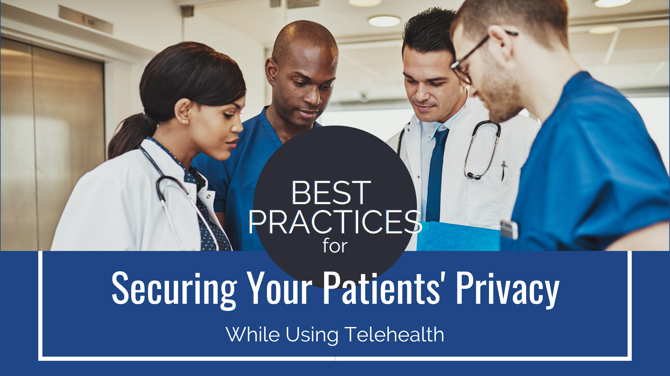 Best practices for securing your patients' privacy while using telehealth. Doctors gathered around a report